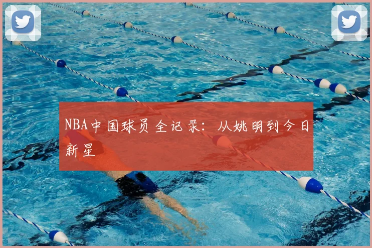 NBA中国球员全记录：从姚明到今日新星