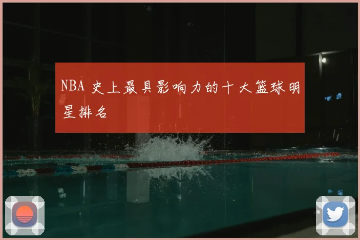 NBA 史上最具影响力的十大篮球明星排名