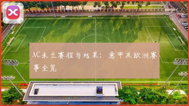 AC米兰赛程与结果:意甲及欧洲赛事全览