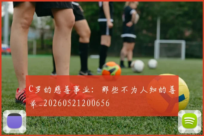 C罗的慈善事业：那些不为人知的善举_20260521200656
