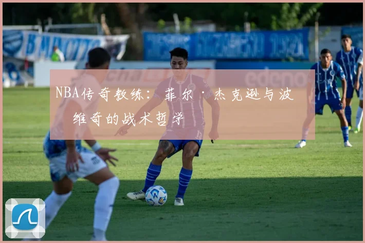 NBA传奇教练：菲尔·杰克逊与波波维奇的战术哲学