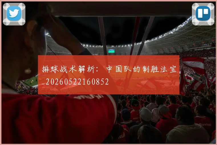 排球战术解析：中国队的制胜法宝_20260522160852