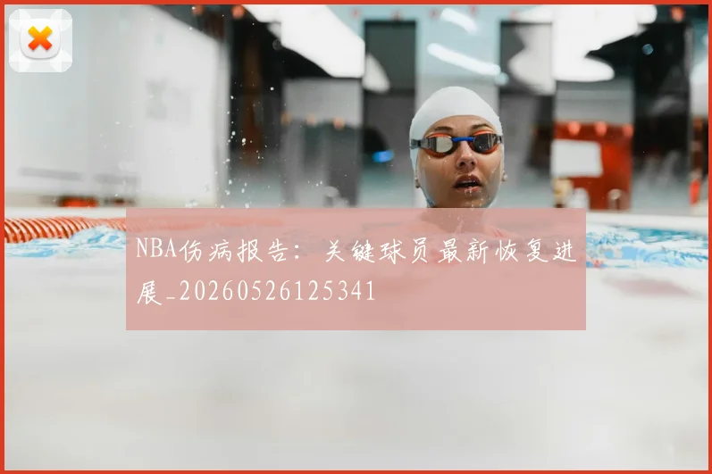 NBA伤病报告:关键球员最新恢复进展_20260526125341
