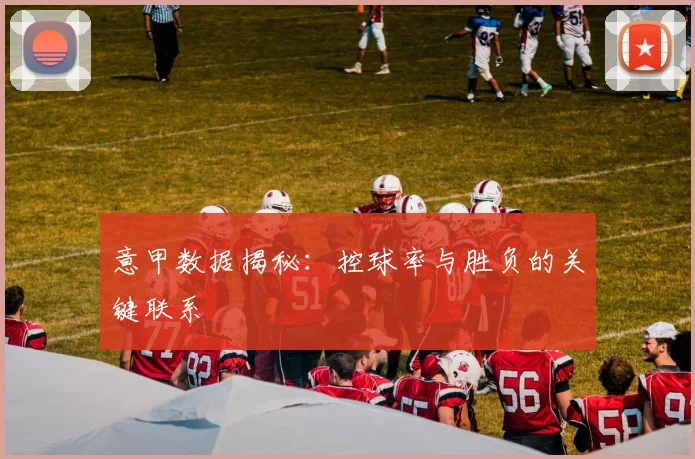 意甲数据揭秘：控球率与胜负的关键联系
