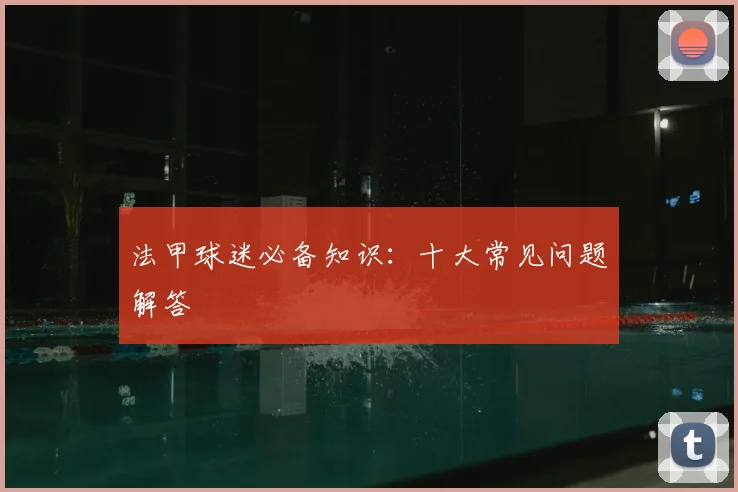 法甲球迷必备知识：十大常见问题解答