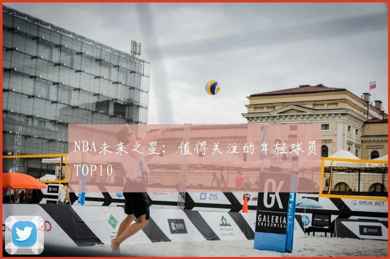 NBA未来之星：值得关注的年轻球员TOP10