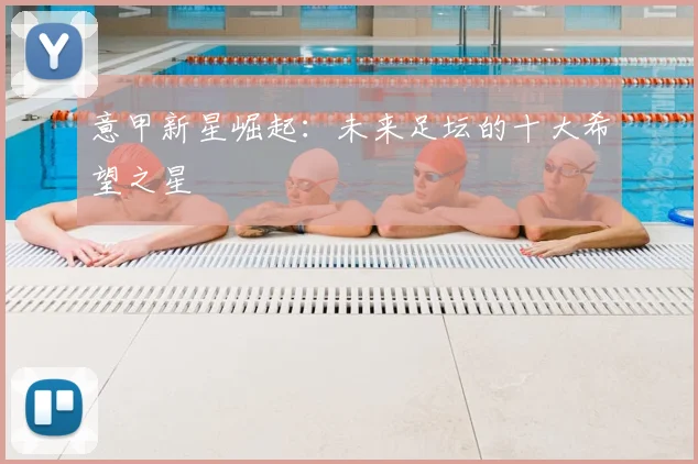 意甲新星崛起：未来足坛的十大希望之星