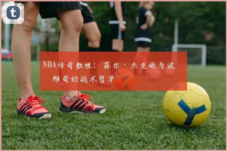 NBA传奇教练：菲尔·杰克逊与波波维奇的战术哲学