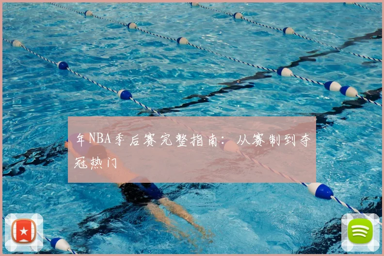 年NBA季后赛完整指南：从赛制到夺冠热门
