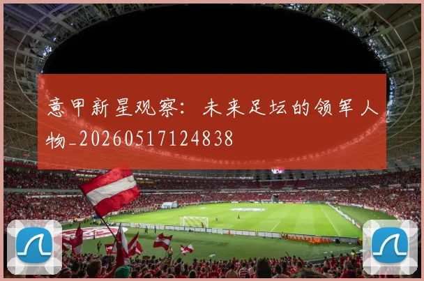意甲新星观察：未来足坛的领军人物_20260517124838