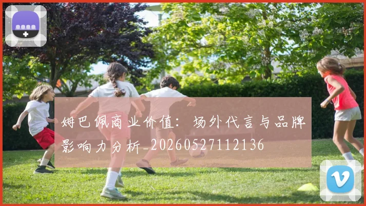 姆巴佩商业价值：场外代言与品牌影响力分析_20260527112136