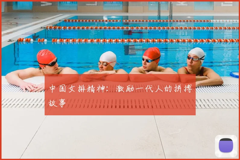 中国女排精神：激励一代人的拼搏故事