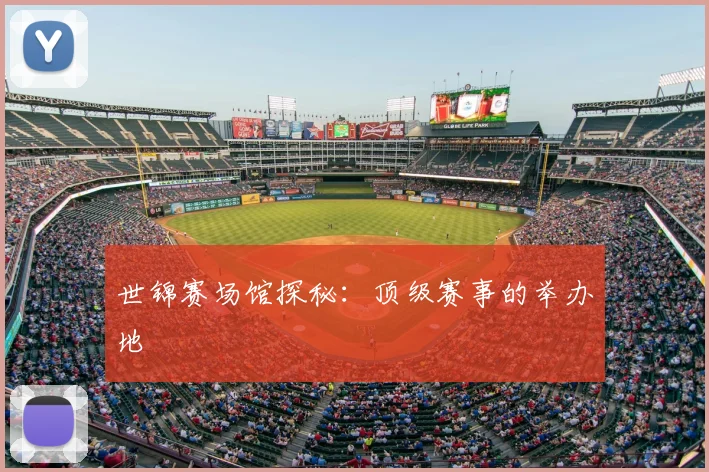 世锦赛场馆探秘：顶级赛事的举办地