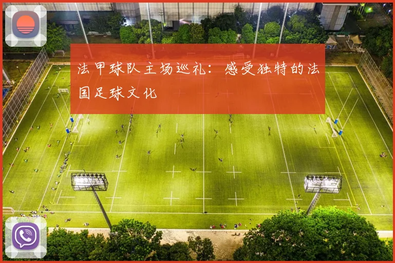 法甲球队主场巡礼：感受独特的法国足球文化
