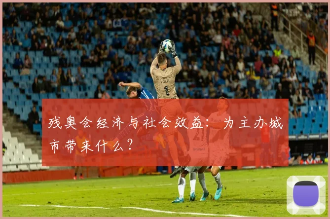 残奥会经济与社会效益：为主办城市带来什么？