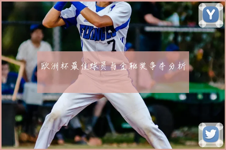 欧洲杯最佳球员与金靴奖争夺分析