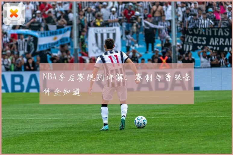 NBA季后赛规则详解：赛制与晋级条件全知道
