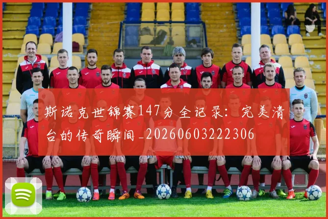 斯诺克世锦赛147分全记录：完美清台的传奇瞬间_20260603222306