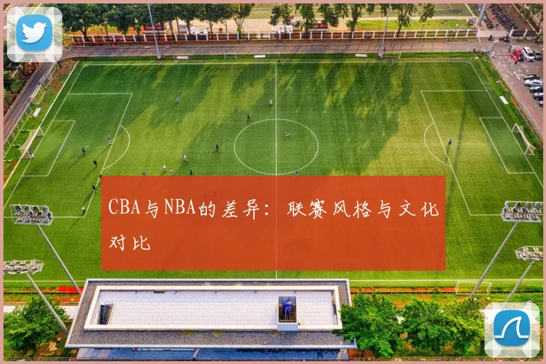 CBA与NBA的差异:联赛风格与文化对比