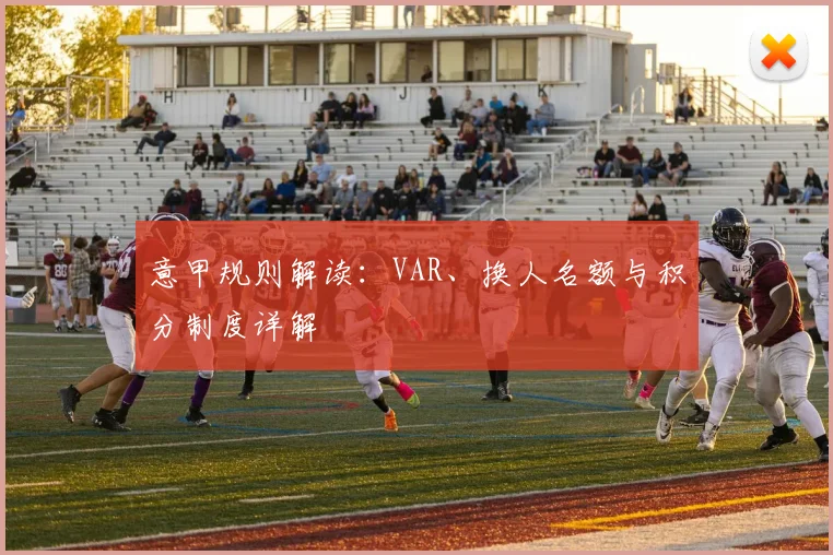 意甲规则解读：VAR、换人名额与积分制度详解