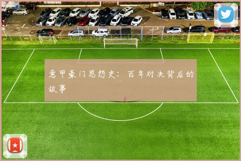 意甲豪门恩怨史：百年对决背后的故事