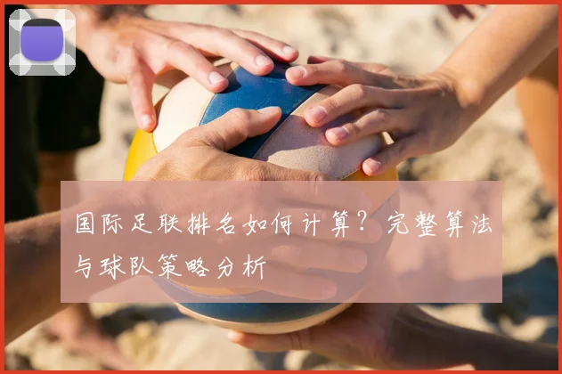 国际足联排名如何计算？完整算法与球队策略分析