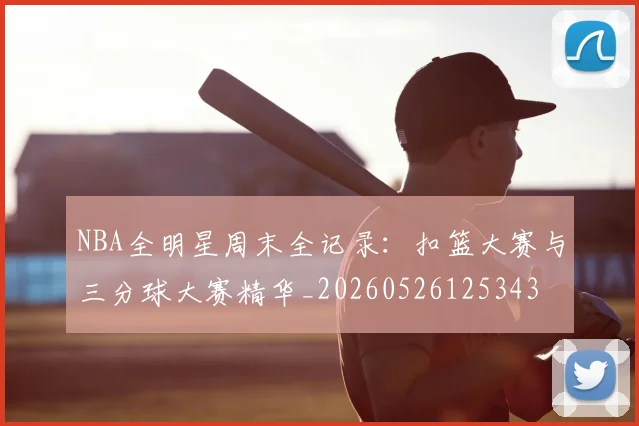 NBA全明星周末全记录:扣篮大赛与三分球大赛精华_20260526125343