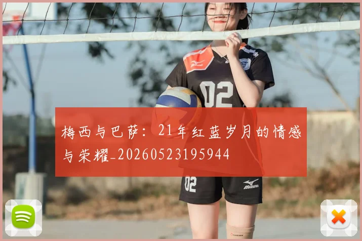 梅西与巴萨:21年红蓝岁月的情感与荣耀_20260523195944