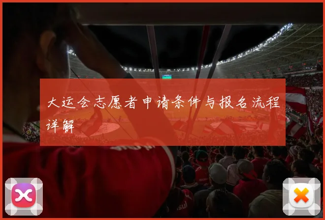 大运会志愿者申请条件与报名流程详解