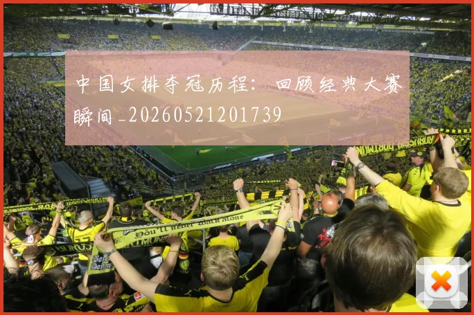 中国女排夺冠历程:回顾经典大赛瞬间_20260521201739