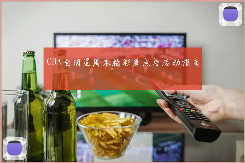 CBA全明星周末精彩看点与活动指南