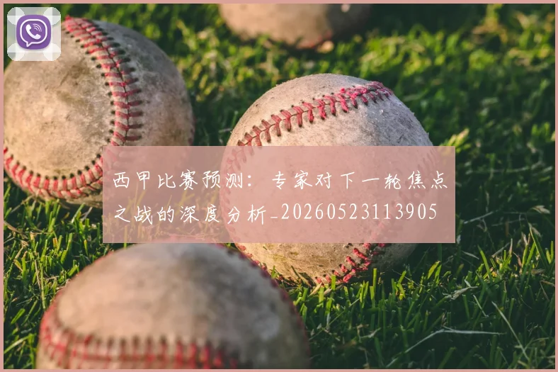 西甲比赛预测:专家对下一轮焦点之战的深度分析_20260523113905