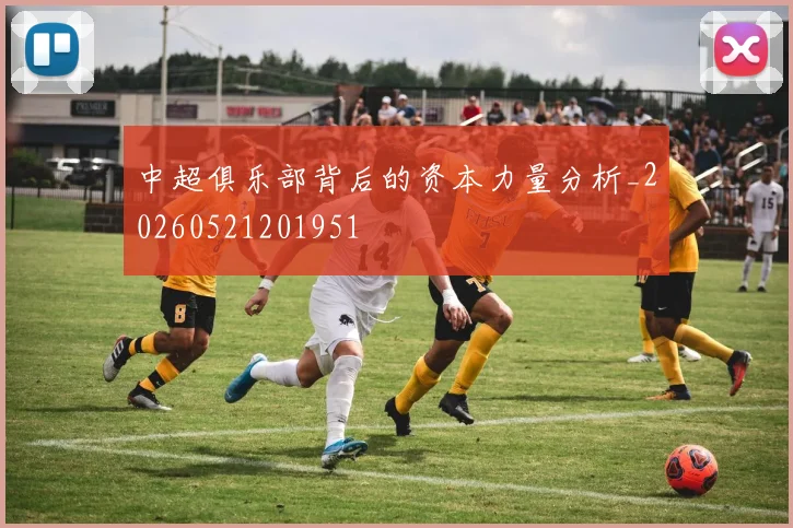 中超俱乐部背后的资本力量分析_20260521201951