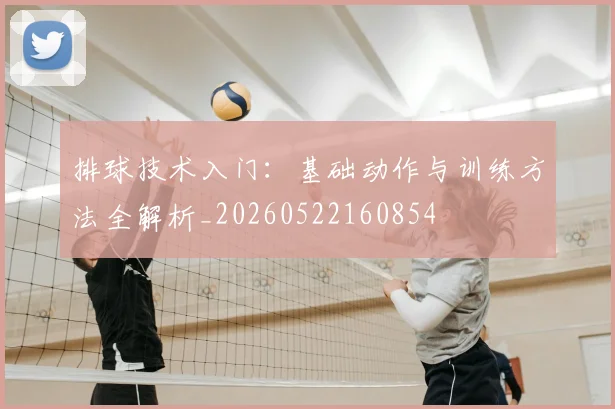 排球技术入门：基础动作与训练方法全解析_20260522160854
