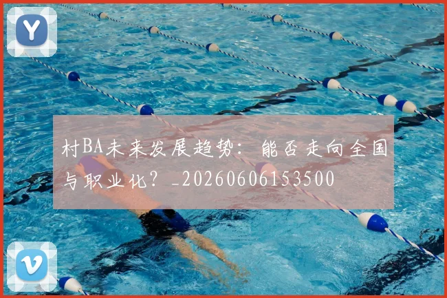 村BA未来发展趋势:能否走向全国与职业化?_20260606153500