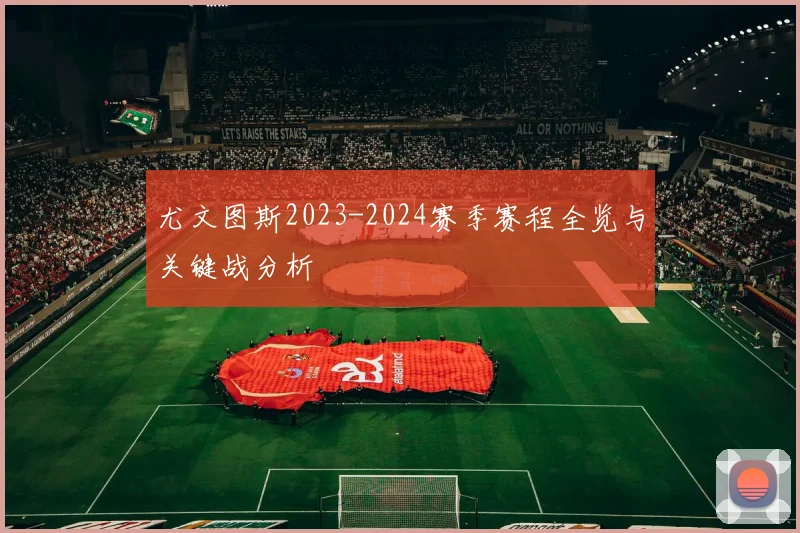 尤文图斯2023-2024赛季赛程全览与关键战分析