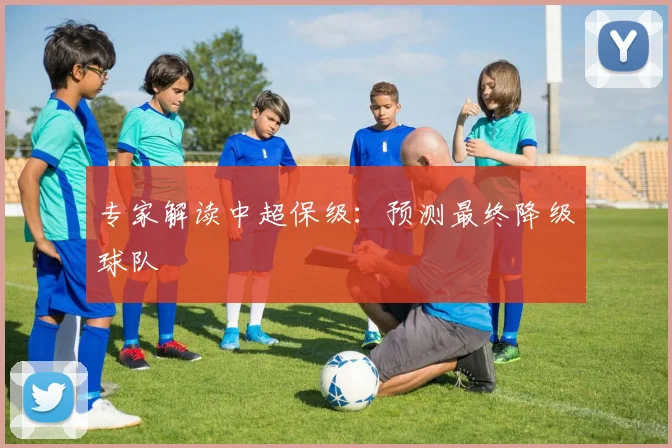 专家解读中超保级：预测最终降级球队