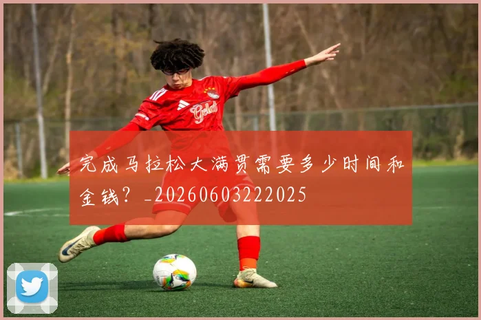 完成马拉松大满贯需要多少时间和金钱?_20260603222025
