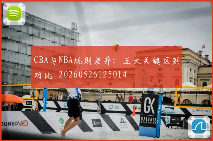 CBA与NBA规则差异：五大关键区别对比_20260526125014