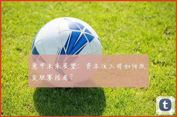 意甲未来展望：资本注入将如何改变联赛格局？