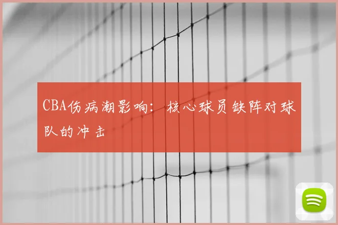 CBA伤病潮影响:核心球员缺阵对球队的冲击