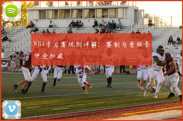 NBA季后赛规则详解：赛制与晋级条件全知道