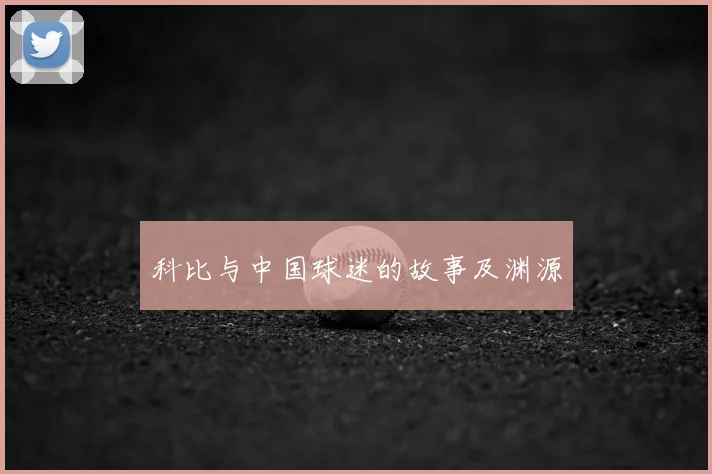 科比与中国球迷的故事及渊源