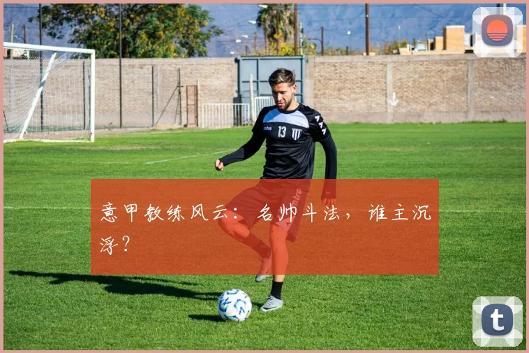 意甲教练风云：名帅斗法，谁主沉浮？