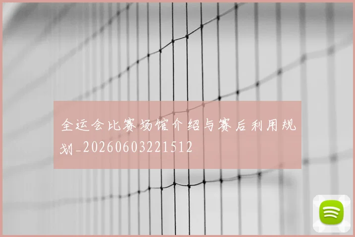 全运会比赛场馆介绍与赛后利用规划_20260603221512